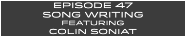 EpISODE 47 Song Writing FEaturing COLIN SONIAT