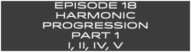 EpISODE 18 HARMONIC Progression Part 1 I, ii, IV, V