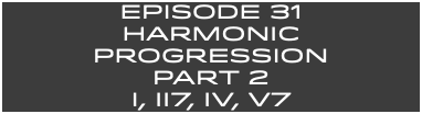 EpISODE 31 HARMONIC Progression Part 2 I, ii7, IV, V7