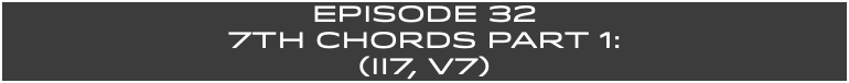 EpISODE 32 7th Chords Part 1: (ii7, V7)