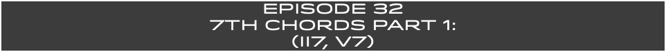 EpISODE 32 7th Chords Part 1: (ii7, V7)