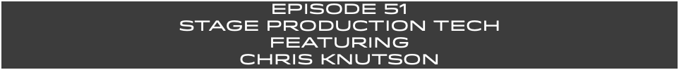 EpISODE 51 Stage PRODUCTION TECH FEaturing CHRIS KNUTSON