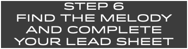 STEP 6 FIND THE MELODY and Complete your lead sheet