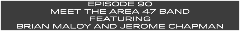 EpISODE 90 Meet the AREa 47 BAND FEaturing Brian Maloy and Jerome CHAPMAN