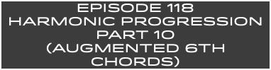 EpISODE 118 HARMONIC Progression Part 10 (Augmented 6th Chords)